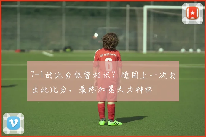 7-1的比分似曾相识？德国上一次打出此比分，最终加冕大力神杯